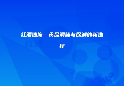 红酒速冻：食品调味与保鲜的新选择
