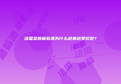 法国金猴葡萄酒为什么越来越受欢迎？
