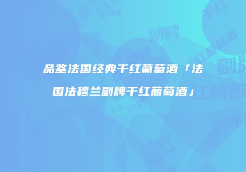 品鉴法国经典干红葡萄酒「法国法穆兰副牌干红葡萄酒」