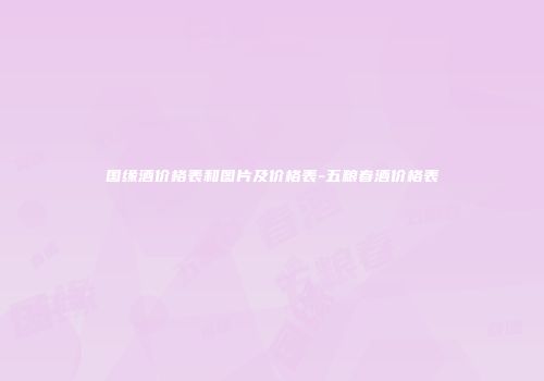 国缘酒价格表和图片及价格表-五粮春酒价格表
