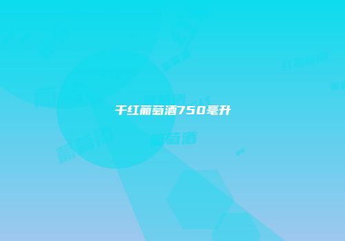 干红葡萄酒750毫升