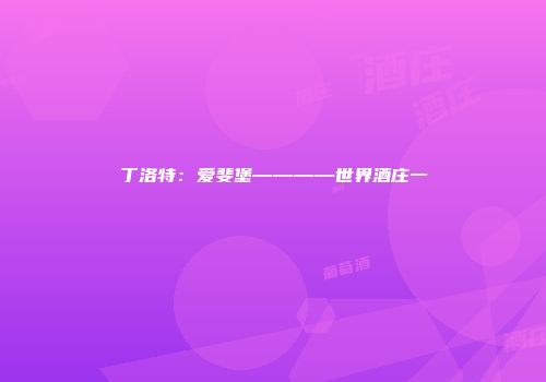 丁洛特：爱斐堡————世界酒庄一