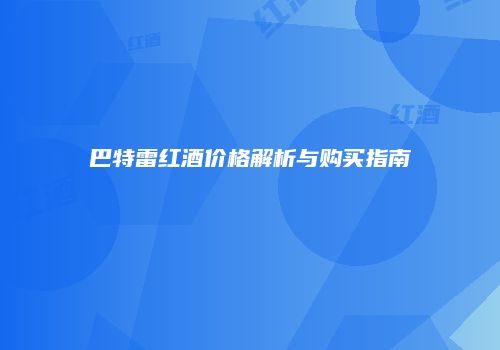 巴特雷红酒价格解析与购买指南