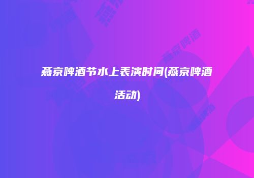 燕京啤酒节水上表演时间(燕京啤酒活动)
