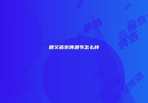 顺义燕京啤酒节怎么样