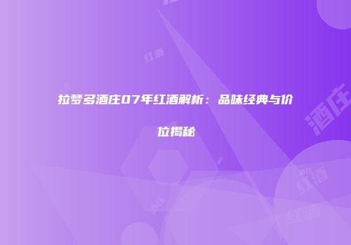 拉梦多酒庄07年红酒解析：品味经典与价位揭秘
