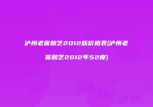 泸州老窖酿艺2012版价格表(泸州老窖酿艺2012年52度)