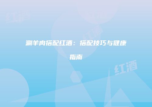 涮羊肉搭配红酒：搭配技巧与健康指南