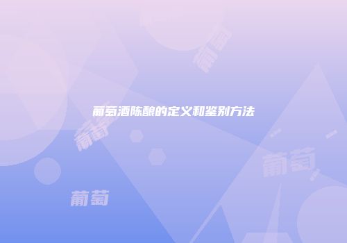 葡萄酒陈酿的定义和鉴别方法