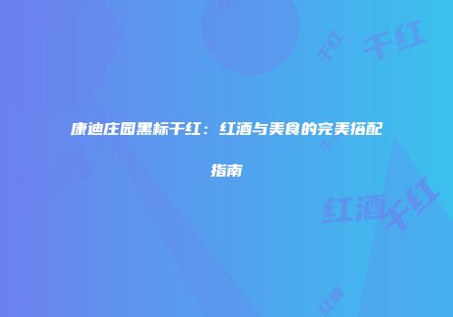 康迪庄园黑标干红：红酒与美食的完美搭配指南