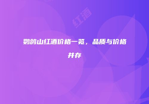 鹦鸽山红酒价格一览，品质与价格并存