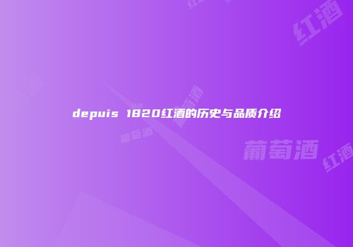 depuis 1820红酒的历史与品质介绍