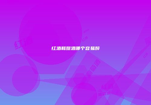 红酒和甜酒哪个容易醉
