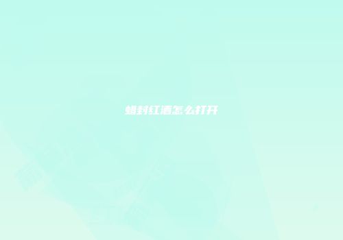 蜡封红酒怎么打开