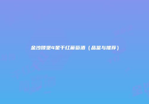 金沙臻堡4星干红葡萄酒（品鉴与推荐）