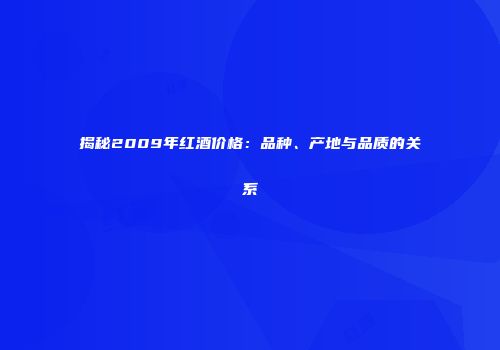 揭秘2009年红酒价格：品种、产地与品质的关系