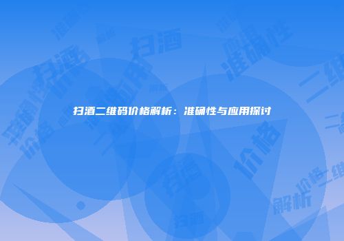 扫酒二维码价格解析：准确性与应用探讨