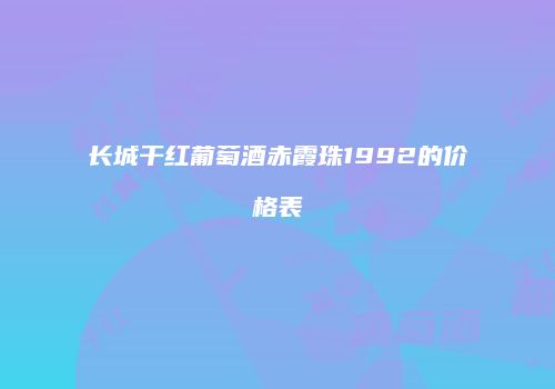 长城干红葡萄酒赤霞珠1992的价格表