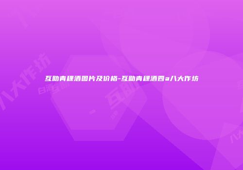 互助青稞酒图片及价格-互助青稞酒四a八大作坊