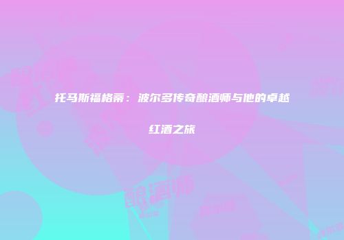 托马斯福格蒂：波尔多传奇酿酒师与他的卓越红酒之旅