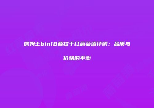 詹姆士bin18西拉干红葡萄酒评测：品质与价格的平衡