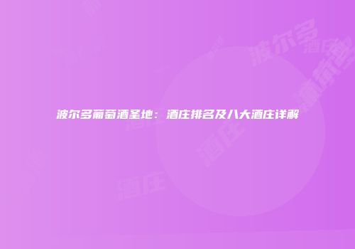 波尔多葡萄酒圣地：酒庄排名及八大酒庄详解