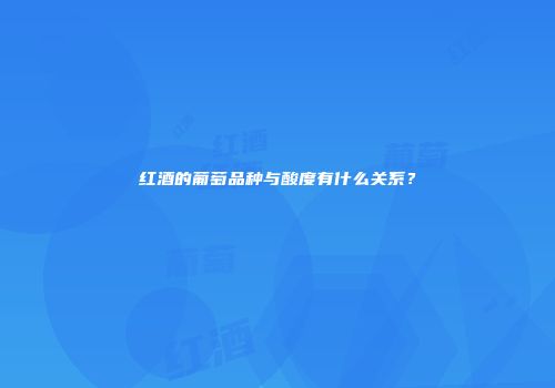 红酒的葡萄品种与酸度有什么关系？