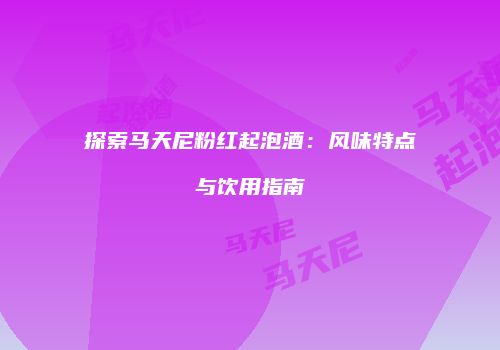 探索马天尼粉红起泡酒：风味特点与饮用指南