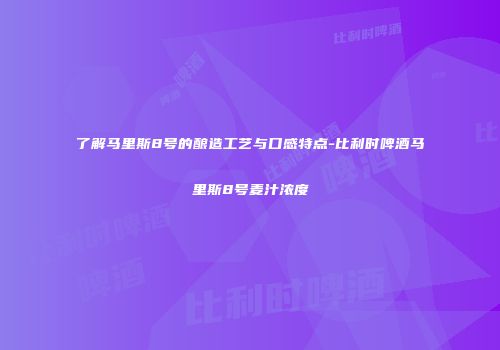 了解马里斯8号的酿造工艺与口感特点-比利时啤酒马里斯8号麦汁浓度