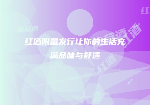 红酒限量发行让你的生活充满品味与舒适