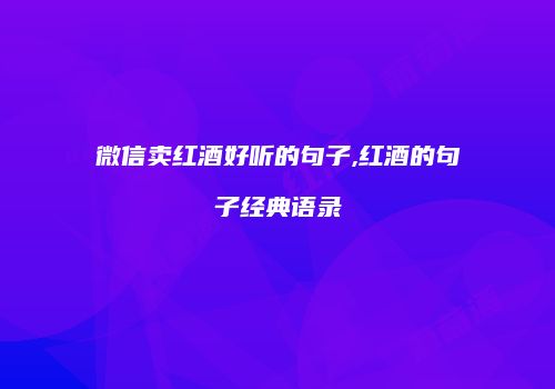 微信卖红酒好听的句子,红酒的句子经典语录