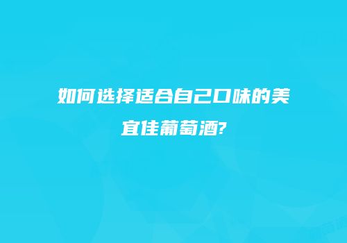 如何选择适合自己口味的美宜佳葡萄酒?