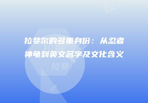 拉斐尔的多重身份：从忍者神龟到英文名字及文化含义
