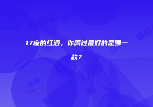 17度的红酒，你喝过最好的是哪一款？