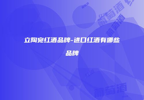 立陶宛红酒品牌-进口红酒有哪些品牌