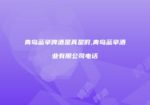 青岛蓝举啤酒是真是假,青岛蓝举酒业有限公司电话