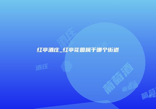 红亭酒庄_红亭花园属于哪个街道