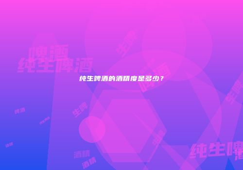 纯生啤酒的酒精度是多少？
