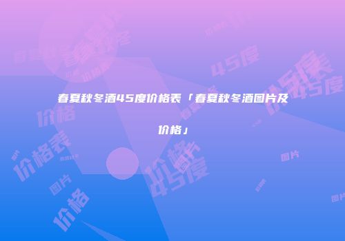 春夏秋冬酒45度价格表「春夏秋冬酒图片及价格」