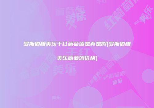 罗斯伯格美乐干红葡萄酒是真是假(罗斯伯格美乐葡萄酒价格)