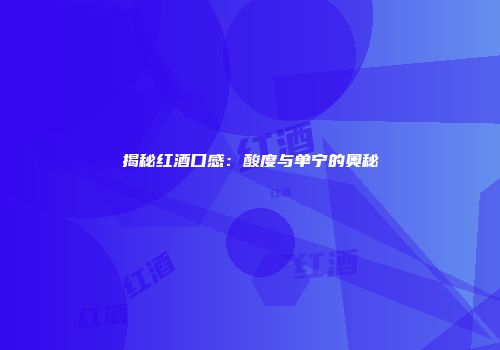 揭秘红酒口感：酸度与单宁的奥秘