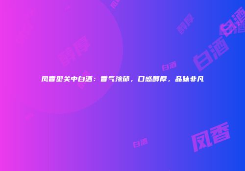 凤香型关中白酒：香气浓郁，口感醇厚，品味非凡