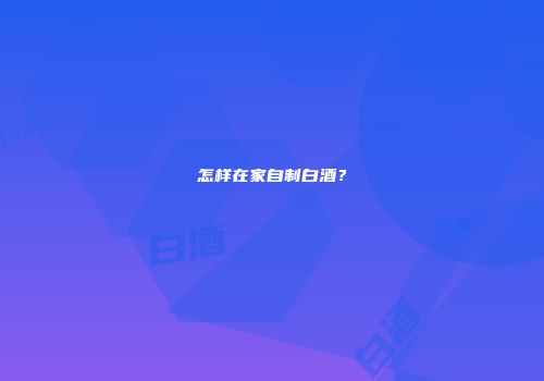 怎样在家自制白酒？