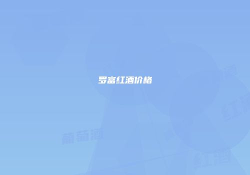 罗富红酒价格