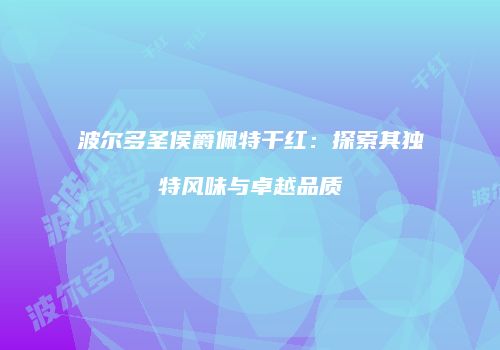 波尔多圣侯爵佩特干红：探索其独特风味与卓越品质