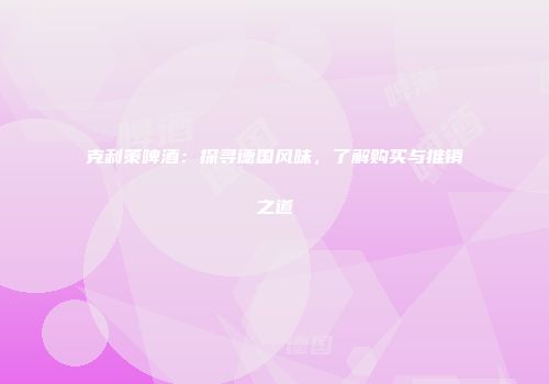 克利策啤酒：探寻德国风味，了解购买与推销之道
