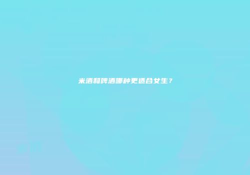 米酒和啤酒哪种更适合女生？