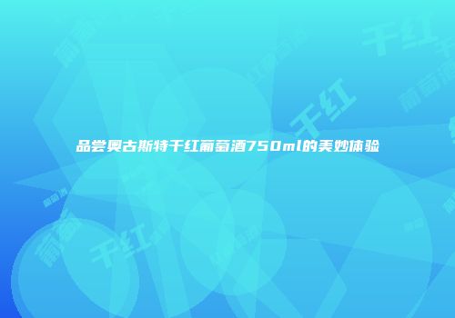 品尝奥古斯特干红葡萄酒750ml的美妙体验