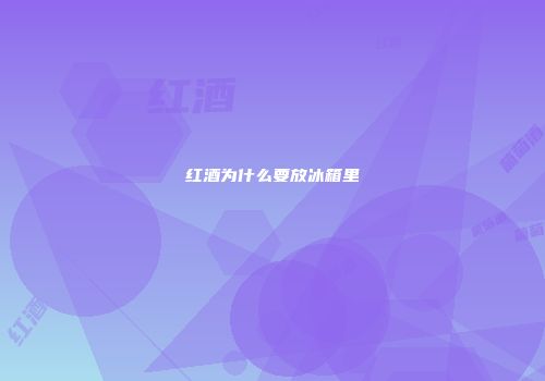 红酒为什么要放冰箱里