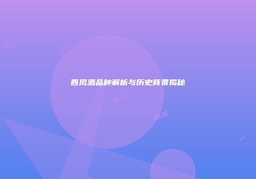 西凤酒品种解析与历史背景揭秘